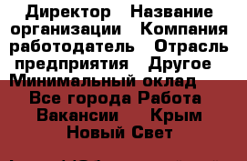 Директор › Название организации ­ Компания-работодатель › Отрасль предприятия ­ Другое › Минимальный оклад ­ 1 - Все города Работа » Вакансии   . Крым,Новый Свет